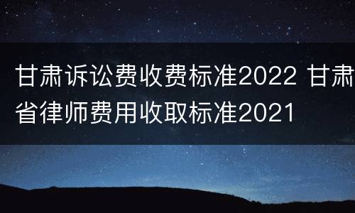 甘肃诉讼费收费标准2022 甘肃省律师费用收取标准2021