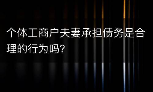 个体工商户夫妻承担债务是合理的行为吗？