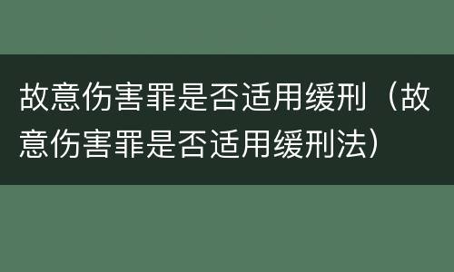 故意伤害罪是否适用缓刑（故意伤害罪是否适用缓刑法）