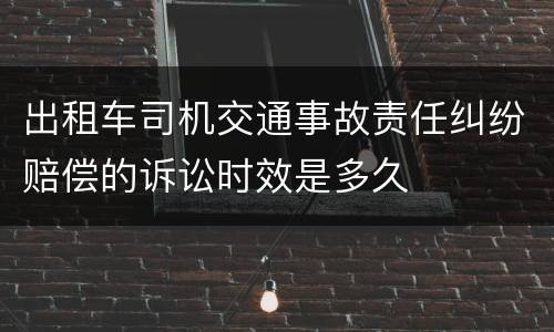 出租车司机交通事故责任纠纷赔偿的诉讼时效是多久
