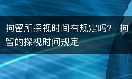 拘留所探视时间有规定吗？ 拘留的探视时间规定