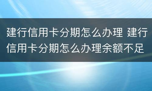 建行信用卡分期怎么办理 建行信用卡分期怎么办理余额不足