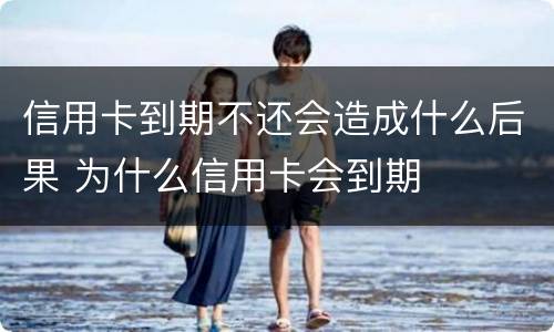 信用卡到期不还会造成什么后果 为什么信用卡会到期
