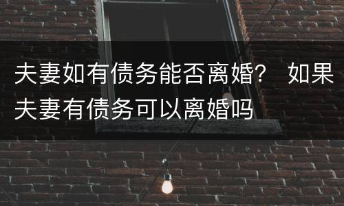 夫妻如有债务能否离婚？ 如果夫妻有债务可以离婚吗