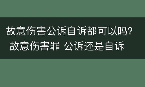 故意伤害公诉自诉都可以吗？ 故意伤害罪 公诉还是自诉