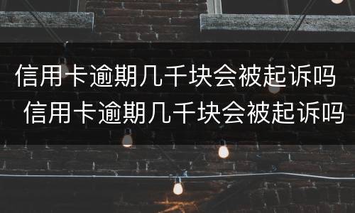 信用卡逾期几千块会被起诉吗 信用卡逾期几千块会被起诉吗会坐牢吗