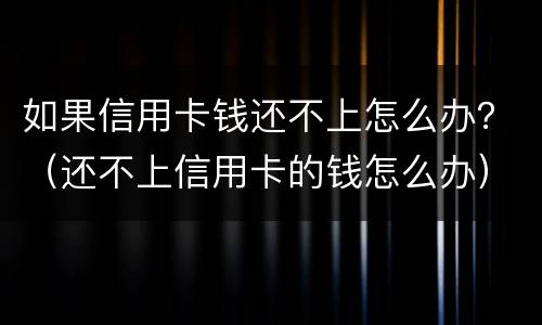 如果信用卡钱还不上怎么办？（还不上信用卡的钱怎么办）