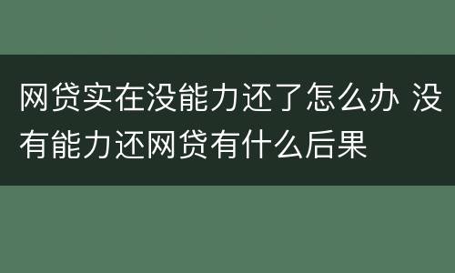 网贷实在没能力还了怎么办 没有能力还网贷有什么后果