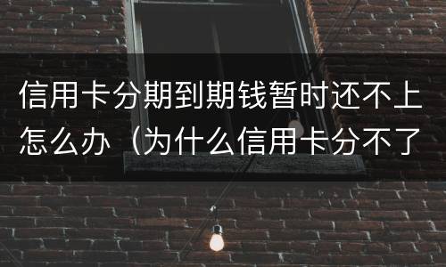 信用卡分期到期钱暂时还不上怎么办（为什么信用卡分不了期还款）