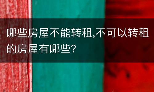 哪些房屋不能转租,不可以转租的房屋有哪些？