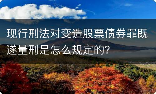 现行刑法对变造股票债券罪既遂量刑是怎么规定的？