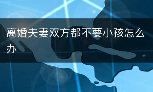 离婚夫妻双方都不要小孩怎么办