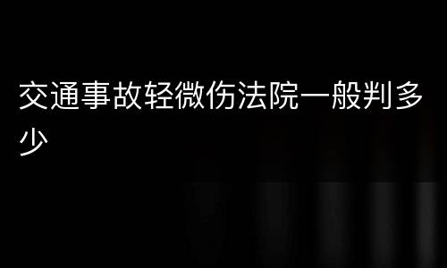 交通事故轻微伤法院一般判多少