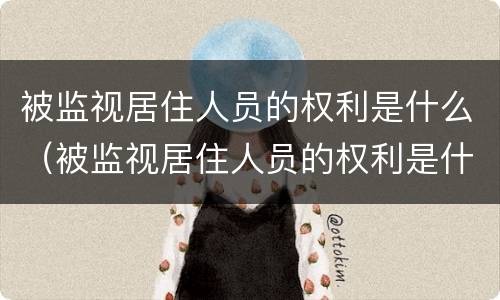 被监视居住人员的权利是什么（被监视居住人员的权利是什么）