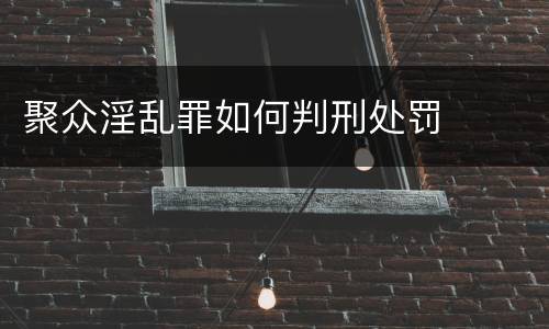 聚众淫乱罪如何判刑处罚