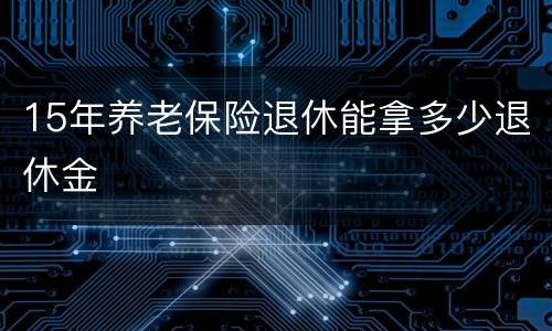 15年养老保险退休能拿多少退休金