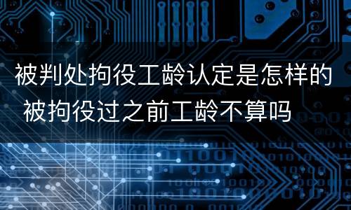 被判处拘役工龄认定是怎样的 被拘役过之前工龄不算吗