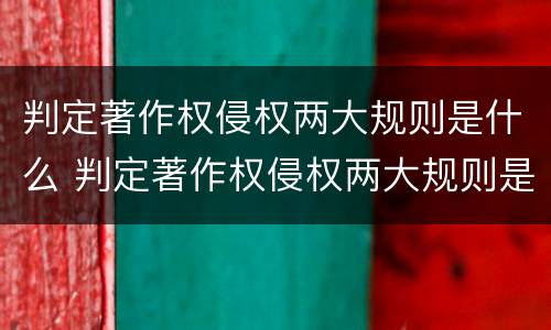 判定著作权侵权两大规则是什么 判定著作权侵权两大规则是什么意思