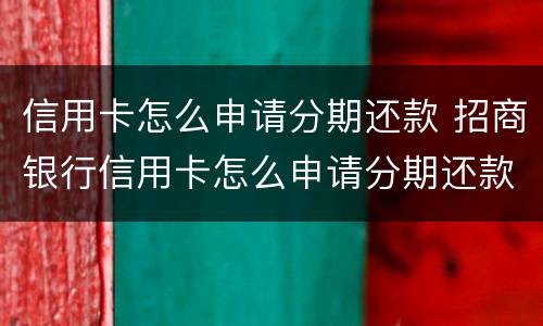 信用卡怎么申请分期还款 招商银行信用卡怎么申请分期还款