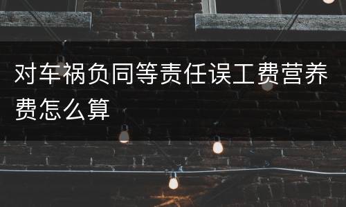 对车祸负同等责任误工费营养费怎么算