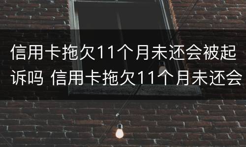 信用卡拖欠11个月未还会被起诉吗 信用卡拖欠11个月未还会被起诉吗