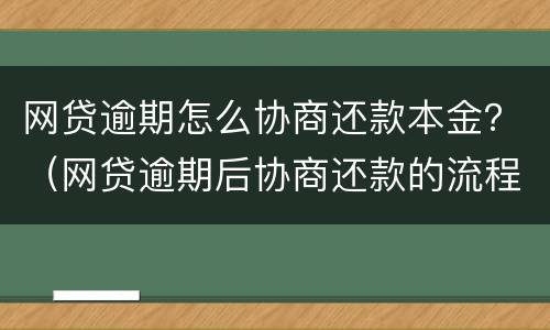 网贷逾期怎么协商还款本金？（网贷逾期后协商还款的流程）