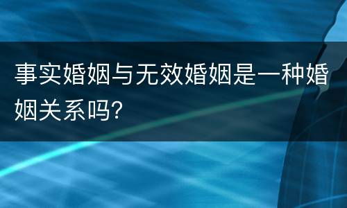 事实婚姻与无效婚姻是一种婚姻关系吗？