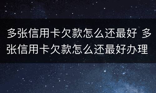 多张信用卡欠款怎么还最好 多张信用卡欠款怎么还最好办理