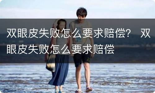双眼皮失败怎么要求赔偿？ 双眼皮失败怎么要求赔偿