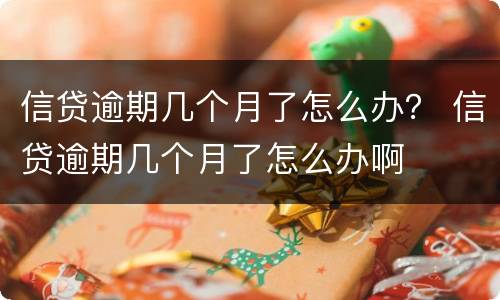 信贷逾期几个月了怎么办？ 信贷逾期几个月了怎么办啊
