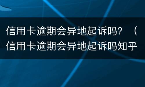 信用卡逾期会异地起诉吗？（信用卡逾期会异地起诉吗知乎）
