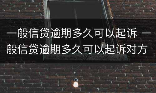 一般信贷逾期多久可以起诉 一般信贷逾期多久可以起诉对方