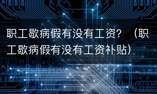 职工歇病假有没有工资？（职工歇病假有没有工资补贴）