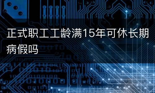正式职工工龄满15年可休长期病假吗