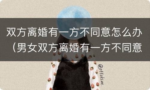 双方离婚有一方不同意怎么办（男女双方离婚有一方不同意怎么办）
