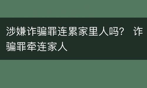 涉嫌诈骗罪连累家里人吗？ 诈骗罪牵连家人