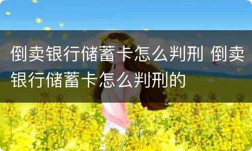 倒卖银行储蓄卡怎么判刑 倒卖银行储蓄卡怎么判刑的