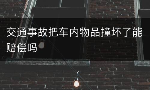 交通事故把车内物品撞坏了能赔偿吗