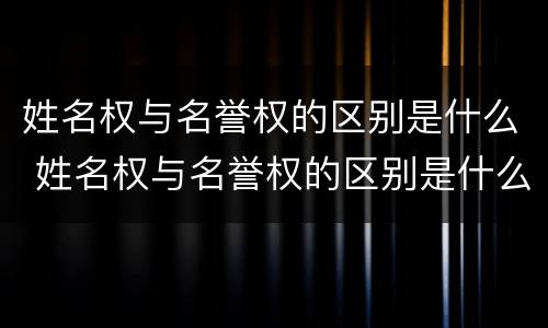 姓名权与名誉权的区别是什么 姓名权与名誉权的区别是什么呢