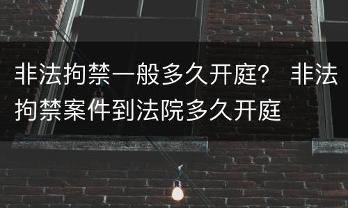 非法拘禁一般多久开庭？ 非法拘禁案件到法院多久开庭