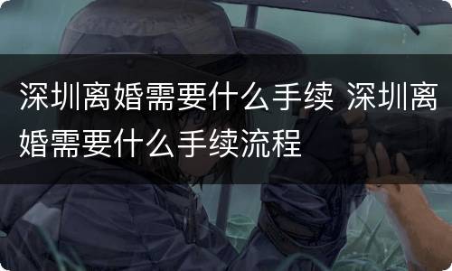 深圳离婚需要什么手续 深圳离婚需要什么手续流程
