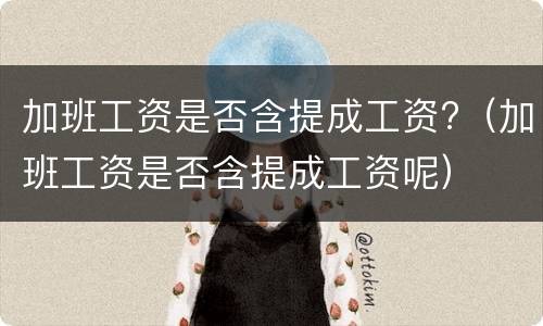 加班工资是否含提成工资?（加班工资是否含提成工资呢）