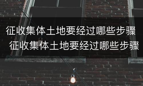 征收集体土地要经过哪些步骤 征收集体土地要经过哪些步骤确认