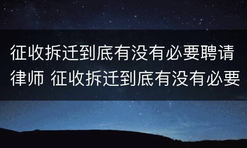 征收拆迁到底有没有必要聘请律师 征收拆迁到底有没有必要聘请律师帮忙
