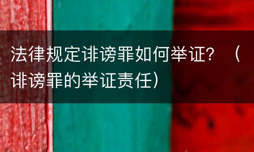 法律规定诽谤罪如何举证？（诽谤罪的举证责任）