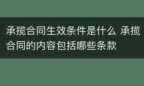 承揽合同生效条件是什么 承揽合同的内容包括哪些条款
