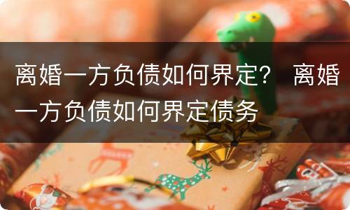 离婚一方负债如何界定？ 离婚一方负债如何界定债务