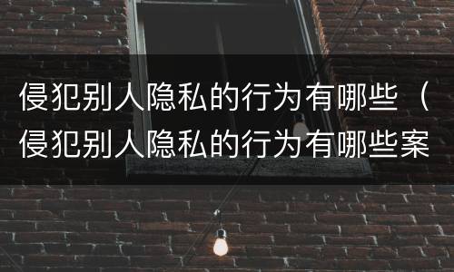 侵犯别人隐私的行为有哪些（侵犯别人隐私的行为有哪些案例）