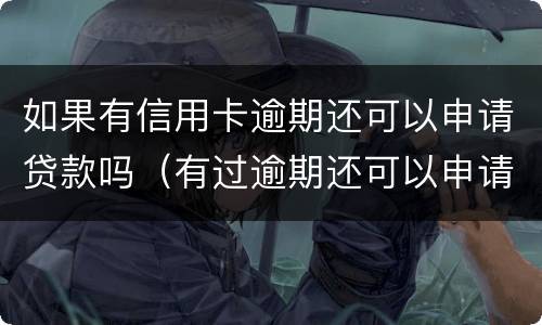 如果有信用卡逾期还可以申请贷款吗（有过逾期还可以申请信用卡吗）