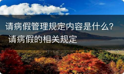 请病假管理规定内容是什么？ 请病假的相关规定